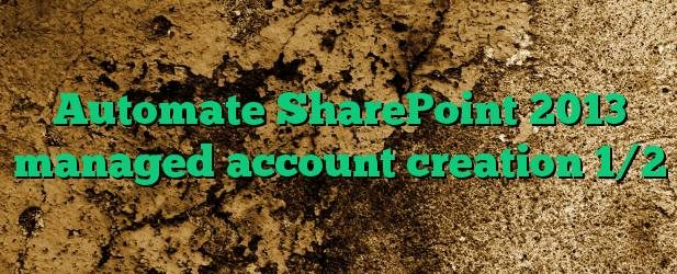 Automate SharePoint 2013 managed account creation 1/2