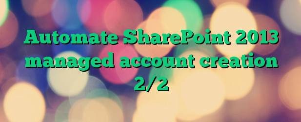 Automate SharePoint 2013 managed account creation 2/2