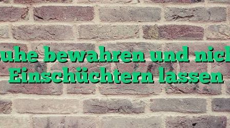 Ruhe bewahren und nicht Einschüchtern lassen