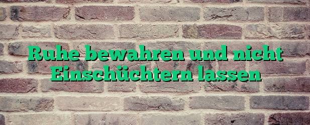 Ruhe bewahren und nicht Einschüchtern lassen